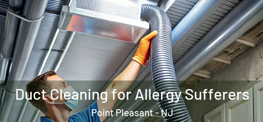 Duct Cleaning for Allergy Sufferers Point Pleasant - NJ