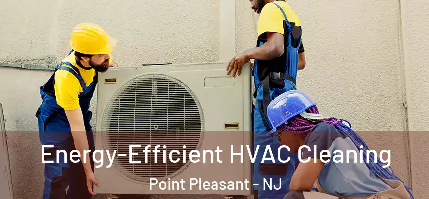  Energy-Efficient HVAC Cleaning Point Pleasant - NJ