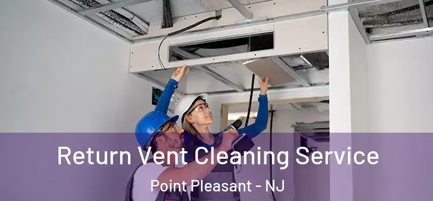 Return Vent Cleaning Service Point Pleasant - NJ